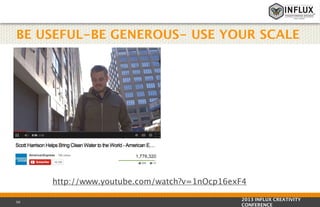BE USEFUL-BE GENEROUS- USE YOUR SCALE

http://www.youtube.com/watch?v=1nOcp16exF4
50

2013 INFLUX CREATIVITY
CONFERENCE

 