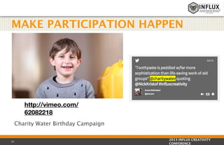 MAKE PARTICIPATION HAPPEN

http://vimeo.com/
62082218
Charity Water Birthday Campaign
52

2013 INFLUX CREATIVITY
CONFERENCE

 