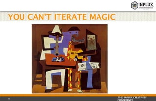 YOU CAN’T ITERATE MAGIC

55

2013 INFLUX CREATIVITY
CONFERENCE

 