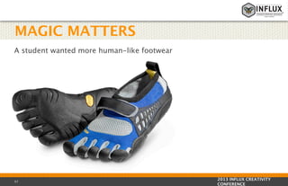 MAGIC MATTERS
A student wanted more human-like footwear

57

2013 INFLUX CREATIVITY
CONFERENCE

 