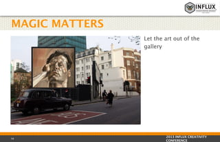 MAGIC MATTERS
Let the art out of the
gallery

58

2013 INFLUX CREATIVITY
CONFERENCE

 