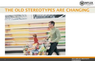 THE OLD STEREOTYPES ARE CHANGING

7

2013 INFLUX CREATIVITY
CONFERENCE

 