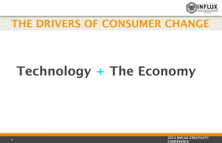 THE DRIVERS OF CONSUMER CHANGE

Technology + The Economy

8

2013 INFLUX CREATIVITY
CONFERENCE

 