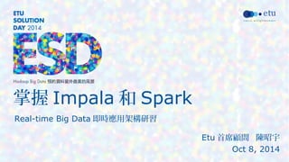 掌握Impala和Spark 
Real-time Big Data即時應用架構研習 
Etu首席顧問 陳昭宇 
Oct 8, 2014 
 
