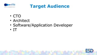 Target Audience 
• CTO 
• Architect 
• Software/Application Developer 
• IT 
 