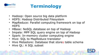 Terminology 
• Hadoop: Open source big data platform 
• HDFS: Hadoop Distributed Filesystem 
• MapReduce: Parallel computi...