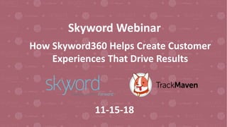 ”THE BEST TEMPLATE EVER”
YOU CAN WRITE HERE
A company is an association or collection of individuals, whether natural persons, legal persons, or a
mixture of both. Company members share a common purpose and unite in order to focus their
various.
Skyword Webinar
How Skyword360 Helps Create Customer
Experiences That Drive Results
11-15-18
 