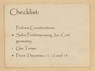 Checklist: Preform Constructions Solve Problems using Jun. Cert. geometry Use Terms Prove Theorems 11, 12 and 13 