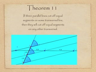Theorem 11 If three parallel lines cut off equal segments on some transversal line, then they will cut off equal segments on any other transversal. 