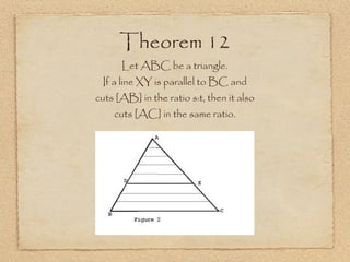 Theorem 12 Let ABC be a triangle. If a line XY is parallel to BC and cuts [AB] in the ratio s:t, then it also cuts [AC] in the same ratio. 
