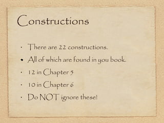 Constructions There are 22 constructions. All of which are found in you book. 12 in Chapter 5 10 in Chapter 6 Do NOT ignore these! 