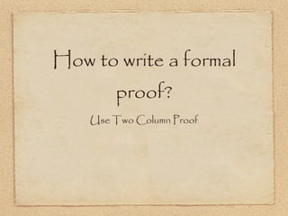 How to write a formal proof? Use Two Column Proof 
