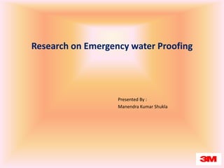 Research on Emergency water Proofing  Presented By : Manendra Kumar Shukla 