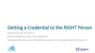 Western Forum
Getting a Credential to the RIGHT Person
Proofing at time of issuance
Derived Identity to issue a new credential
Adding Identity Assurance & Proofing Concepts to an Existing Credential (Account)
 