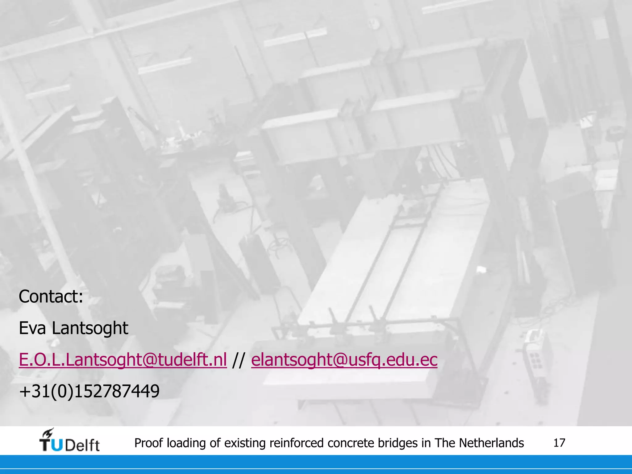 17Proof loading of existing reinforced concrete bridges in The Netherlands
Contact:
Eva Lantsoght
E.O.L.Lantsoght@tudelft.nl // elantsoght@usfq.edu.ec
+31(0)152787449
 
