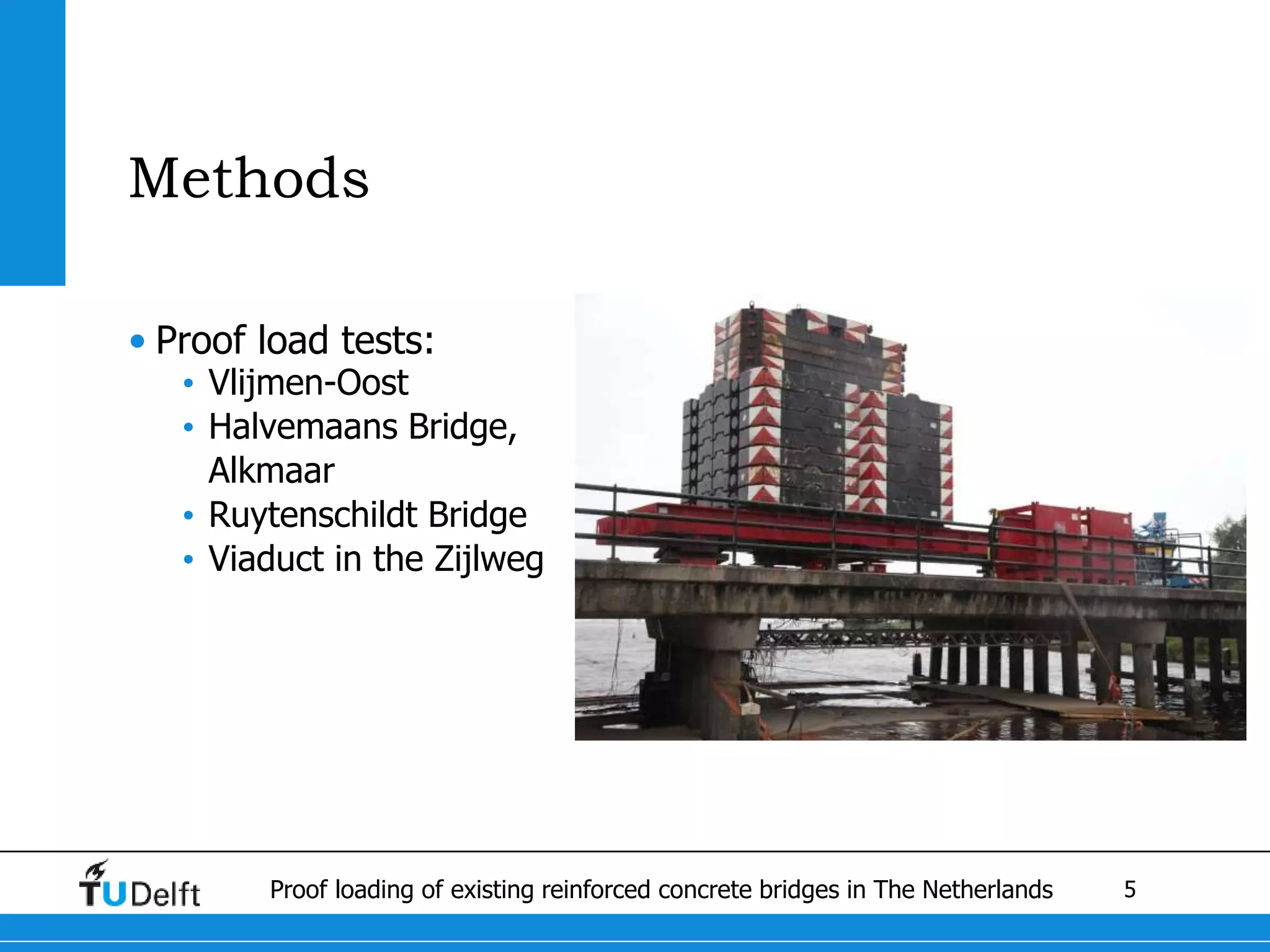 5Proof loading of existing reinforced concrete bridges in The Netherlands
Methods
• Proof load tests:
• Vlijmen-Oost
• Halvemaans Bridge,
Alkmaar
• Ruytenschildt Bridge
• Viaduct in the Zijlweg
 