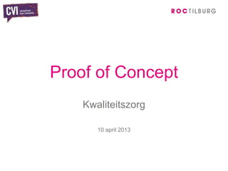 Proof of Concept
    Kwaliteitszorg

       10 april 2013
 