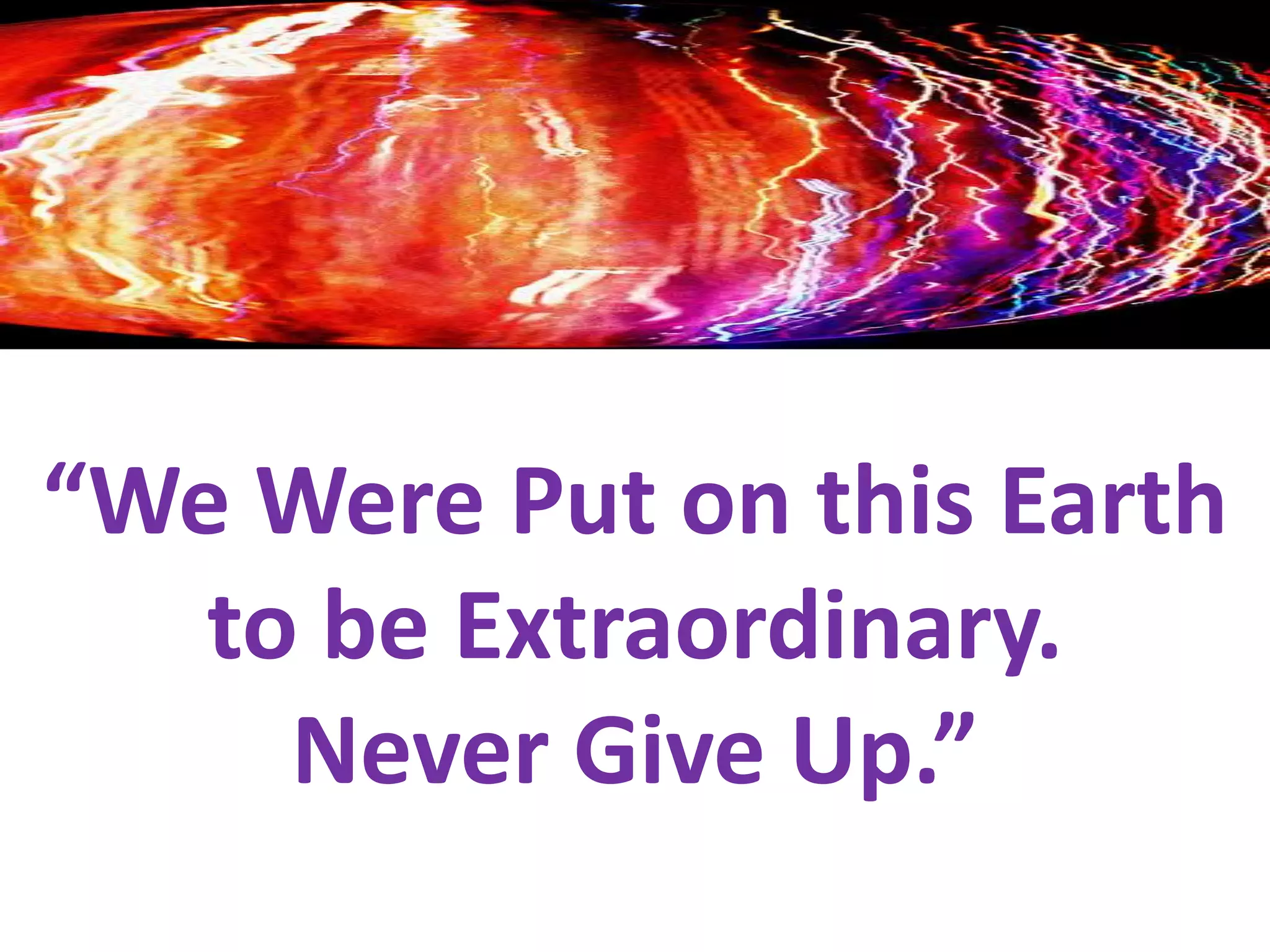 “We Were Put on this Earth to be Extraordinary.Never Give Up.”NEVER GIVE UP!”