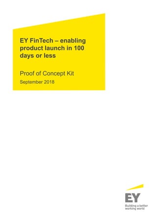 EY FinTech – enabling
product launch in 100
days or less
Proof of Concept Kit
September 2018
 