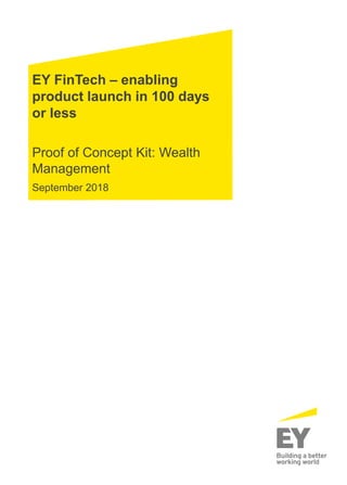 EY FinTech – enabling
product launch in 100 days
or less
Proof of Concept Kit: Wealth
Management
September 2018
 