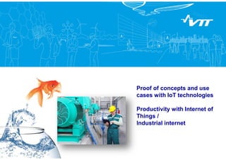 Proof of concepts and use
cases with IoT technologies
Productivity with Internet of
Things /
Industrial internet
 
