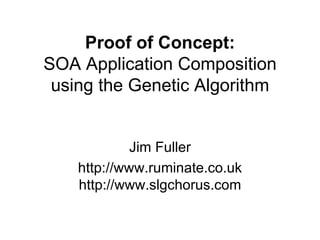 Proof of Concept: SOA Application Composition using the Genetic Algorithm Jim Fuller http://www.ruminate.co.uk http://www.slgchorus.com 