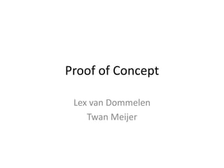 Proof of Concept

 Lex van Dommelen
    Twan Meijer
 
