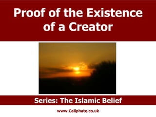 Proof of the Existence
     of a Creator




   Series: The Islamic Belief
         www.Caliphate.co.uk
 