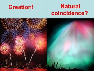 Creation! Natural
coincidence?
 