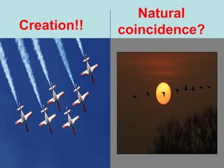 Creation!!
Natural
coincidence?
 