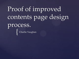 Proof of improved
contents page design
process.
  {   Charlie Vaughan
 