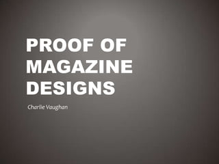 PROOF OF
MAGAZINE
DESIGNS
Charlie Vaughan
 