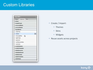 Custom Libraries

 Create / Import:
 Themes
 Skins
 Widgets
 Reuse assets across projects

 