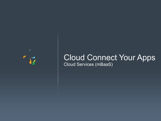 Cloud Connect Your Apps
Cloud Services (mBaaS)

 