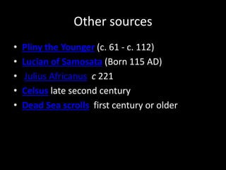 Other sources
• Pliny the Younger (c. 61 - c. 112)
• Lucian of Samosata (Born 115 AD)
• Julius Africanus c 221
• Celsus late second century
• Dead Sea scrolls first century or older
 