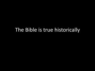 The Bible is true historically
 