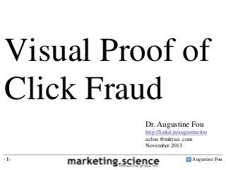 Visual Proof of
Click Fraud
Dr. Augustine Fou
http://linkd.in/augustinefou
acfou @mktsci .com
November 2013
-1-

Augustine Fou

 