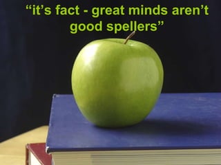 “ it’s fact - great minds aren’t good spellers” 