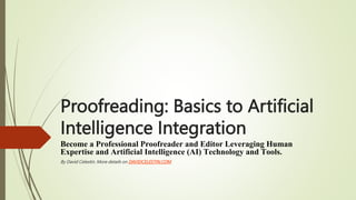 Proofreading: Basics to Artificial
Intelligence Integration
Become a Professional Proofreader and Editor Leveraging Human
Expertise and Artificial Intelligence (AI) Technology and Tools.
By David Celestin. More details on DAVIDCELESTIN.COM.
 