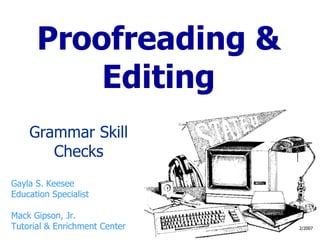 Proofreading & Editing Grammar Skill Checks Gayla S. Keesee Education Specialist Mack Gipson, Jr. Tutorial & Enrichment Center 2/2007 
