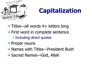 Capitalization Titles—all words 4+ letters long First word in complete sentence Including direct quotes Proper nouns Names with Titles—President Bush Sacred Names—God, Allah 