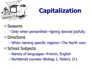 Capitalization Seasons Only when personified—Spring danced joyfully. Directions When naming specific regions—The North won. School Subjects Names of languages—French, English Numbered courses--Biology I, History 211 