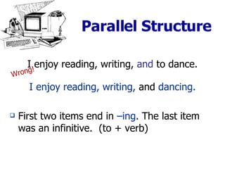 Parallel Structure I enjoy reading, writing,  and  to dance. I enjoy reading, writing,  and  dancing. First two items end in  –ing . The last item was an infinitive.  (to + verb) Wrong! 
