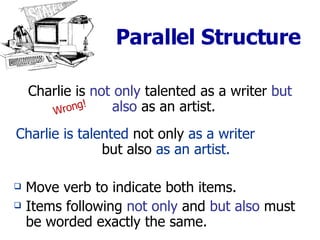 Parallel Structure Charlie is  not only  talented as a writer  but also  as an artist.   Charlie is talented  not only  as a writer  but also  as an artist. Move verb to indicate both items. Items following  not only  and  but also  must be worded exactly the same. Wrong! 