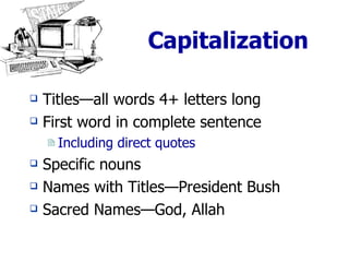 Capitalization Titles—all words 4+ letters long First word in complete sentence Including direct quotes Specific nouns Names with Titles—President Bush Sacred Names—God, Allah 