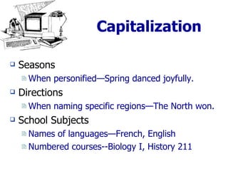 Capitalization Seasons When personified—Spring danced joyfully. Directions When naming specific regions—The North won. School Subjects Names of languages—French, English Numbered courses--Biology I, History 211 