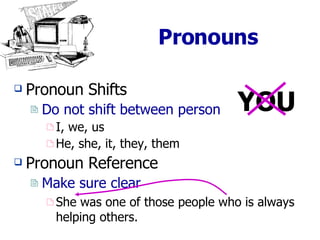 Pronouns Pronoun Shifts Do not shift between person I, we, us He, she, it, they, them Pronoun Reference Make sure clear She was one of those people who is always helping others. YOU 