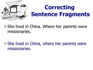 Correcting  Sentence Fragments She lived in China. Where her parents were missionaries. She lived in China, where her parents were missionaries. 