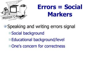 Errors = Social Markers Speaking and writing errors signal  Social background Educational background/level One's concern for correctness  