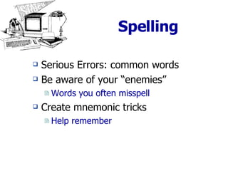 Spelling Serious Errors: common words Be aware of your “enemies” Words you often misspell Create mnemonic tricks Help remember 
